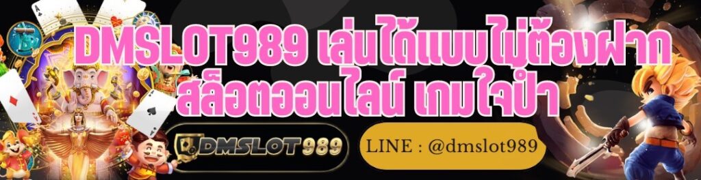 DMSLOT989 เล่นได้แบบไม่ต้องฝาก สล็อตออนไลน์ เกมใจป้ำ